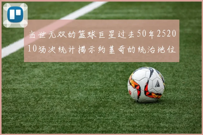 当世无双的篮球巨星过去50年252010场次统计揭示约基奇的统治地位