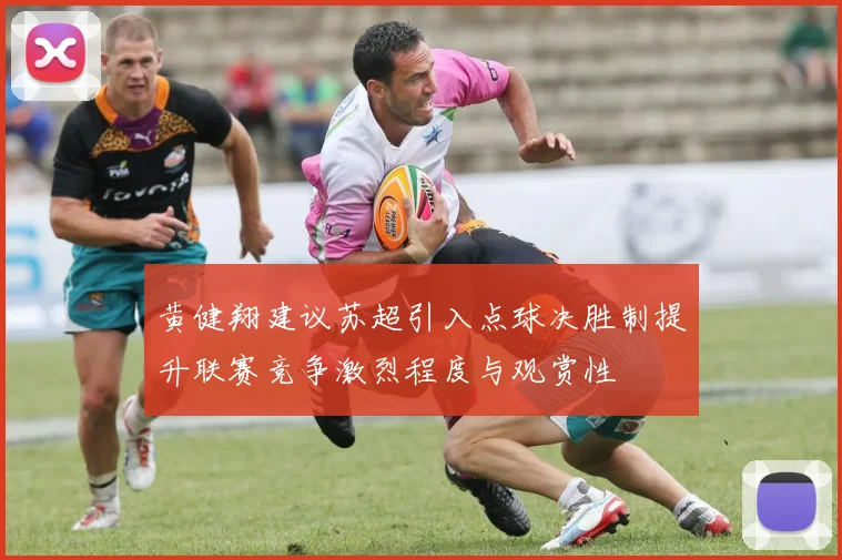 黄健翔建议苏超引入点球决胜制提升联赛竞争激烈程度与观赏性