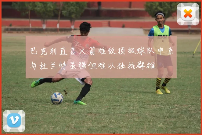 巴克利直言火箭难敌顶级球队申京与杜兰特虽强但难以独抗群雄