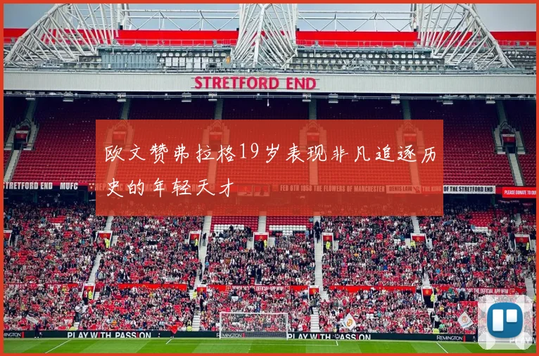 欧文赞弗拉格19岁表现非凡追逐历史的年轻天才