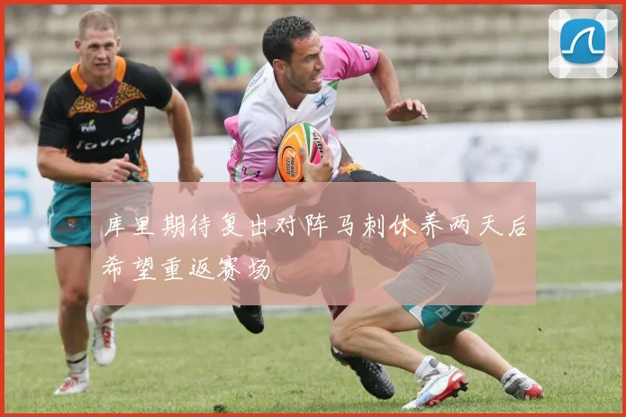 库里期待复出对阵马刺休养两天后希望重返赛场