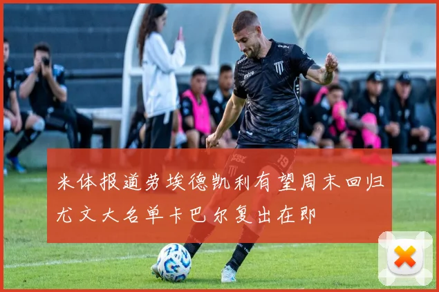 米体报道劳埃德凯利有望周末回归尤文大名单卡巴尔复出在即