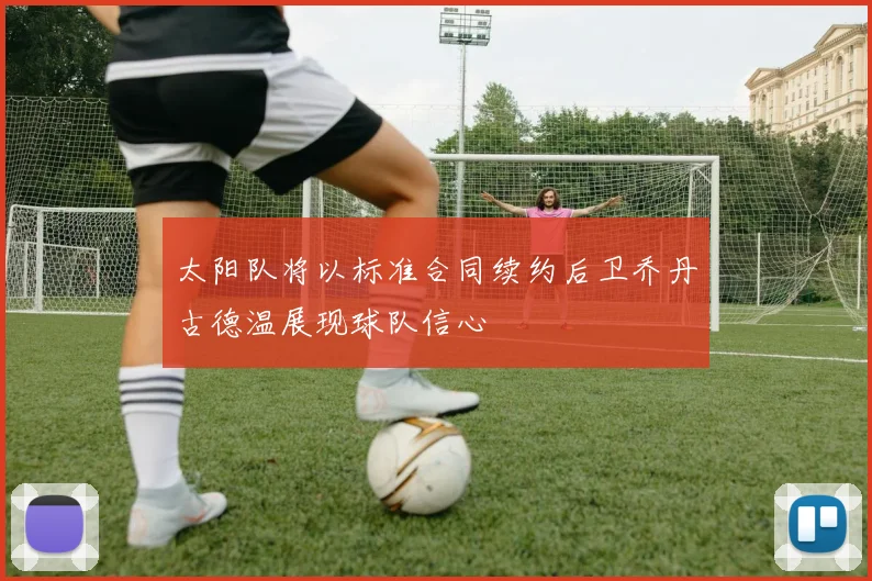 太阳队将以标准合同续约后卫乔丹古德温展现球队信心