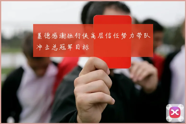 基德感谢独行侠高层信任努力带队冲击总冠军目标