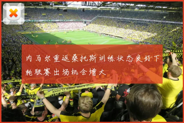 内马尔重返桑托斯训练状态良好下轮联赛出场机会增大