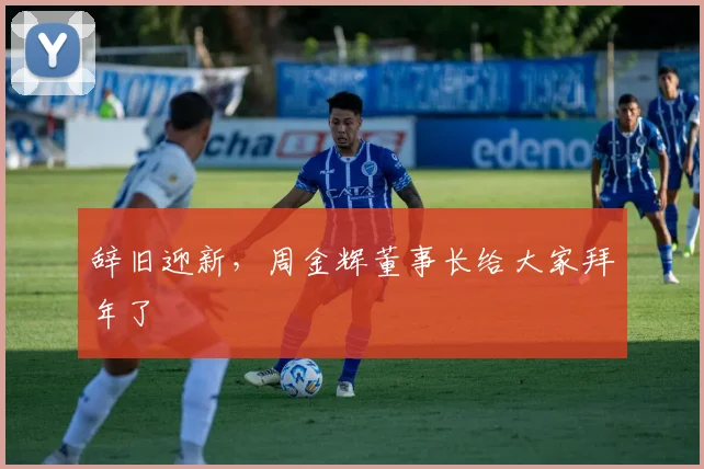 辞旧迎新，周金辉董事长给大家拜年了