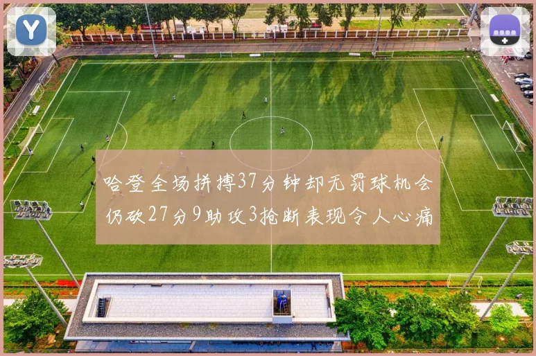 哈登全场拼搏37分钟却无罚球机会仍砍27分9助攻3抢断表现令人心痛