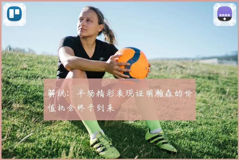 解说：半场精彩表现证明瀚森的价值机会终于到来