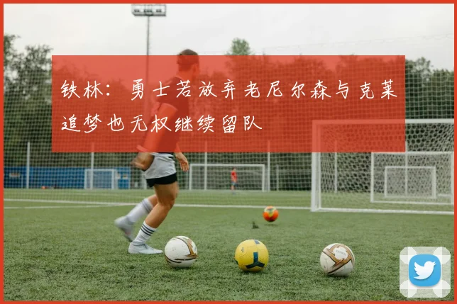 铁林：勇士若放弃老尼尔森与克莱追梦也无权继续留队