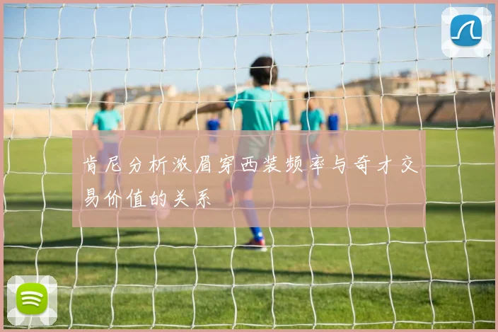 肯尼分析浓眉穿西装频率与奇才交易价值的关系