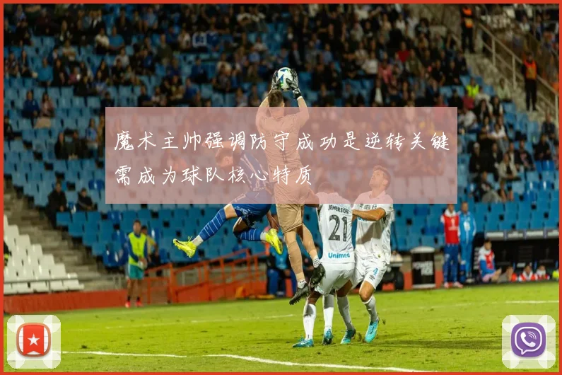 魔术主帅强调防守成功是逆转关键需成为球队核心特质