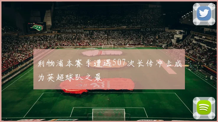 利物浦本赛季遭遇507次长传冲击成为英超球队之最