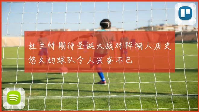 杜兰特期待圣诞大战对阵湖人历史悠久的球队令人兴奋不已