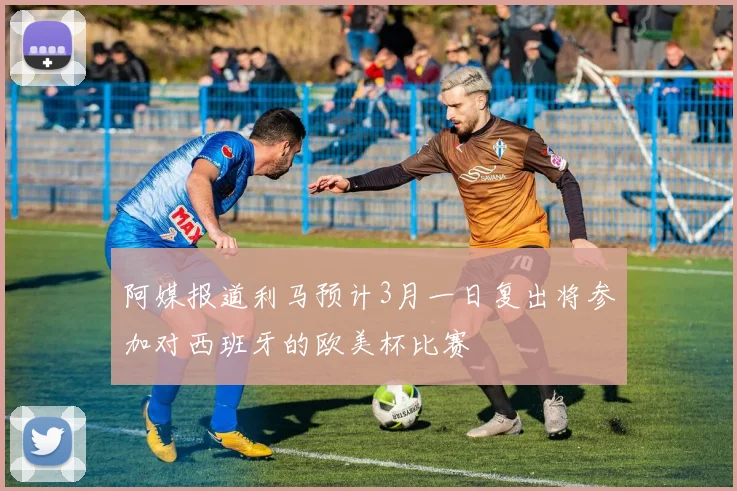 阿媒报道利马预计3月一日复出将参加对西班牙的欧美杯比赛