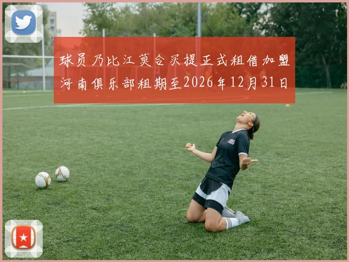 球员乃比江莫合买提正式租借加盟河南俱乐部租期至2026年12月31日